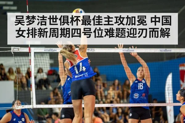 吴梦洁世俱杯最佳主攻加冕 中国女排新周期四号位难题迎刃而解