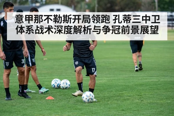 意甲那不勒斯开局领跑 孔蒂三中卫体系战术深度解析与争冠前景展望(kaiyun)