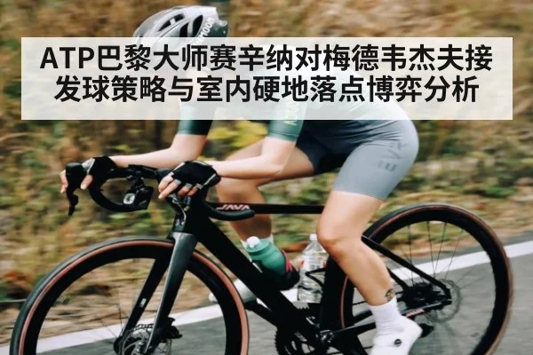 ATP巴黎大师赛辛纳对梅德韦杰夫接发球策略与室内硬地落点博弈分析（kaiyun sports）